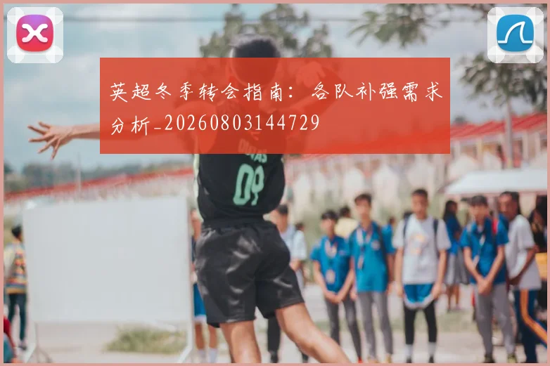 英超冬季转会指南：各队补强需求分析_20260803144729