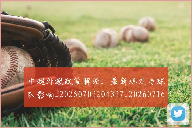 中超外援政策解读：最新规定与球队影响_20260703204337_20260716185750