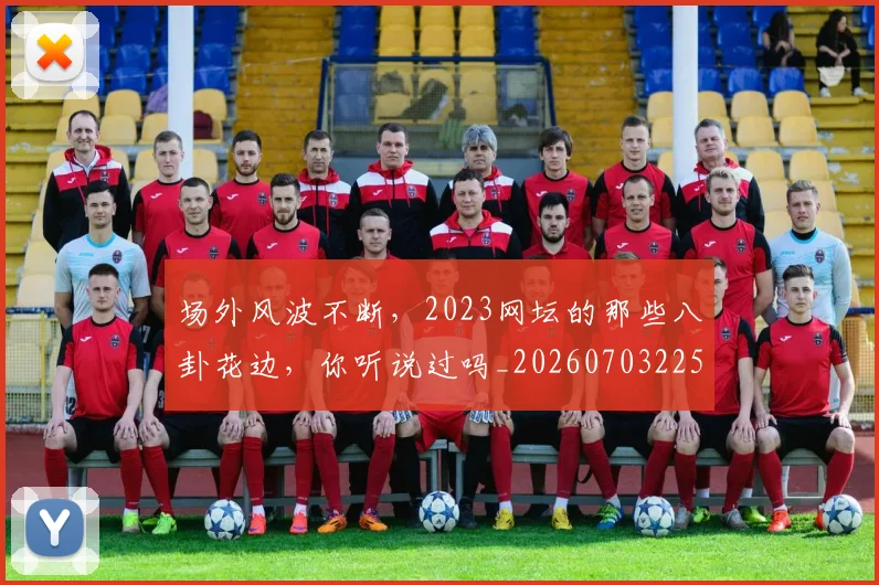 场外风波不断,2023网坛的那些八卦花边,你听说过吗_20260703225327