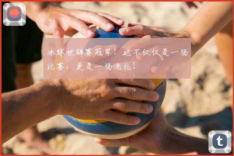 冰球世锦赛冠军!这不仅仅是一场比赛,更是一场洗礼!