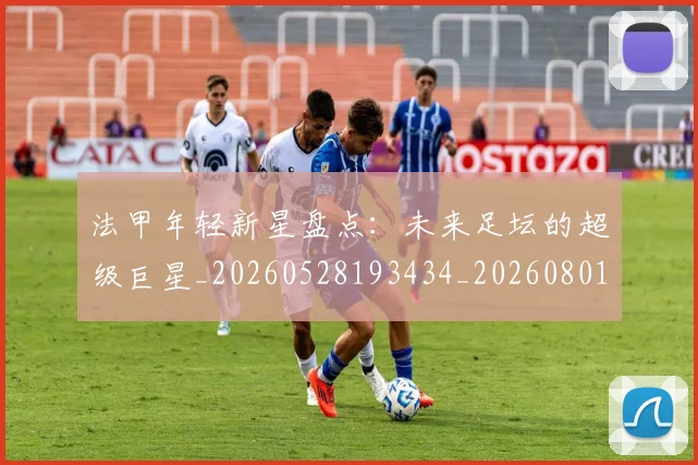 法甲年轻新星盘点：未来足坛的超级巨星_20260528193434_20260801171908