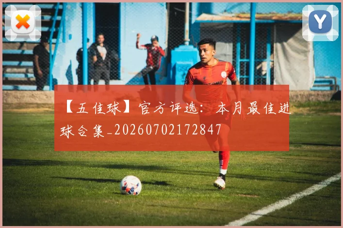 【五佳球】官方评选:本月最佳进球合集_20260702172847