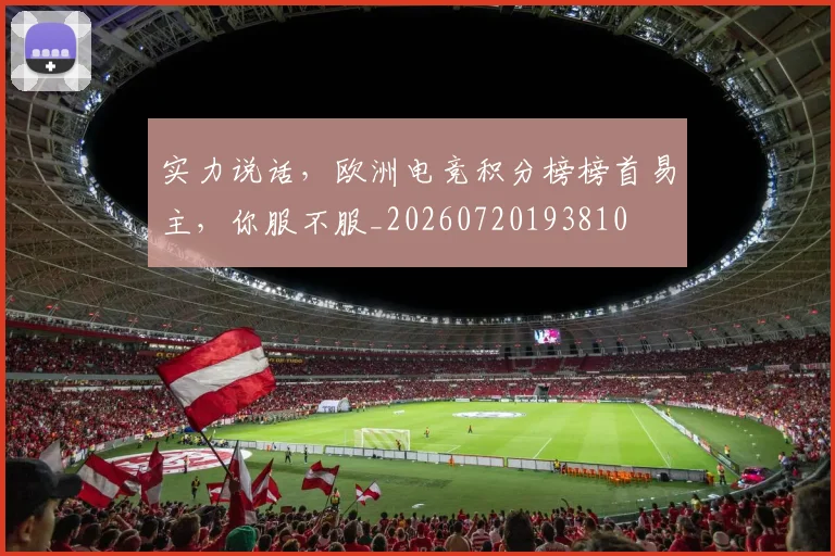 实力说话,欧洲电竞积分榜榜首易主,你服不服_20260720193810