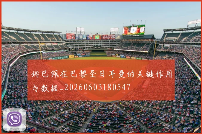 姆巴佩在巴黎圣日耳曼的关键作用与数据_20260603180547