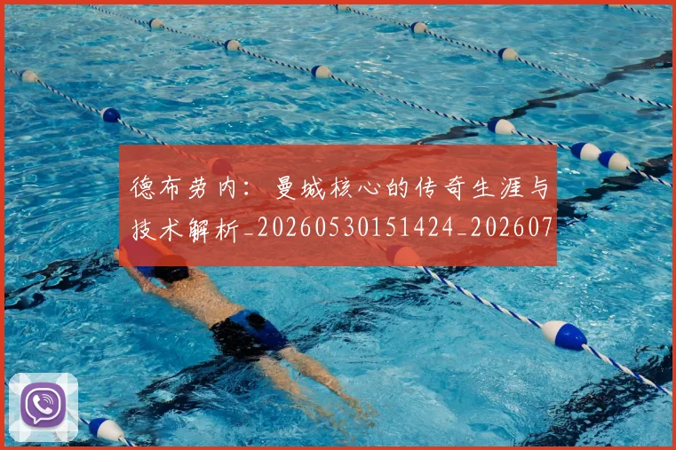 德布劳内:曼城核心的传奇生涯与技术解析_20260530151424_20260722160514