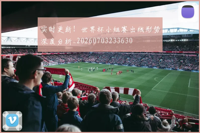 实时更新！世界杯小组赛出线形势深度分析_20260703233630