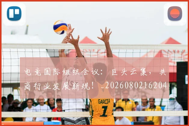 电竞国际组织会议：巨头云集，共商行业发展新规！_20260802162048