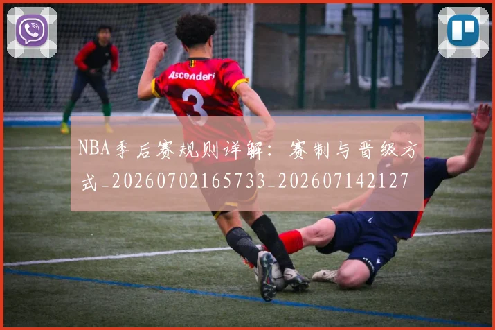 NBA季后赛规则详解:赛制与晋级方式_20260702165733_20260714212713