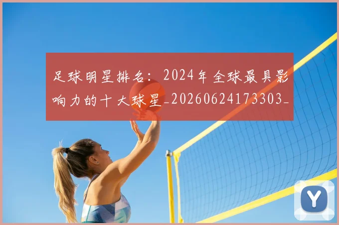 足球明星排名:2024年全球最具影响力的十大球星_20260624173303_20260711205016