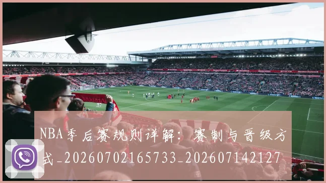 NBA季后赛规则详解:赛制与晋级方式_20260702165733_20260714212713