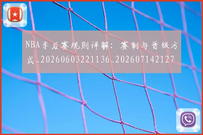 NBA季后赛规则详解:赛制与晋级方式_20260603221136_20260714212711