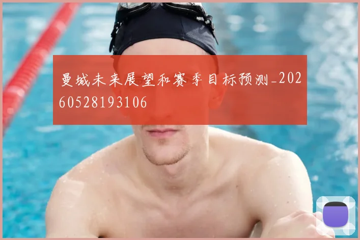 曼城未来展望和赛季目标预测_20260528193106