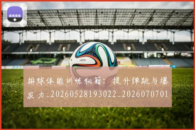 排球体能训练秘籍：提升弹跳与爆发力_20260528193022_20260707015054_20260723183240