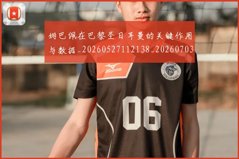姆巴佩在巴黎圣日耳曼的关键作用与数据_20260527112138_20260703231500_20260720185241