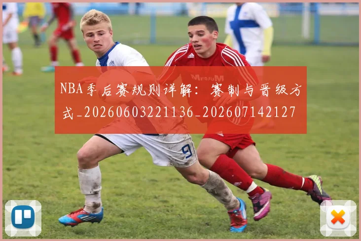 NBA季后赛规则详解:赛制与晋级方式_20260603221136_20260714212711